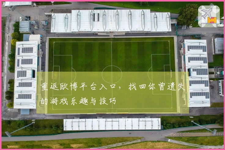 重返欧博平台入口，找回你曾遗失的游戏乐趣与技巧