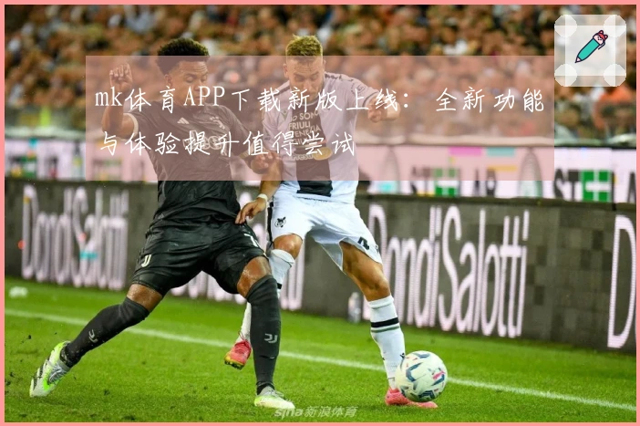 mk体育APP下载新版上线：全新功能与体验提升值得尝试
