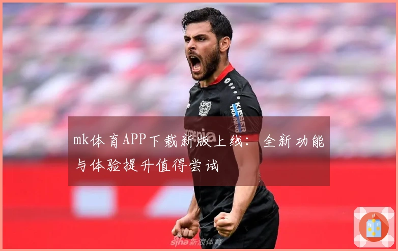 mk体育APP下载新版上线：全新功能与体验提升值得尝试