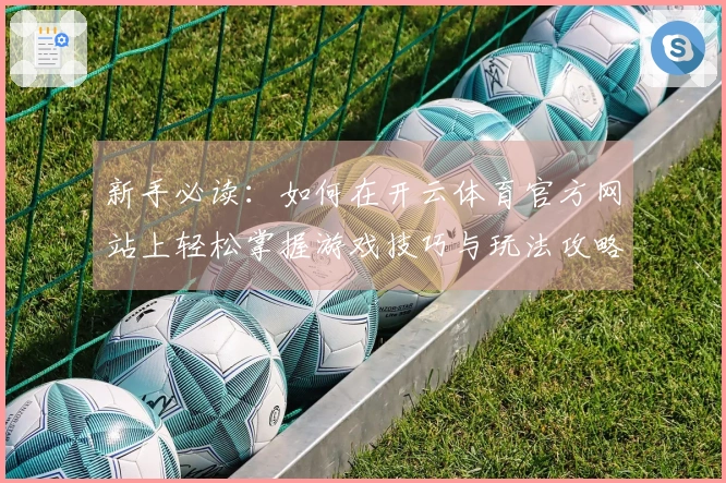新手必读：如何在开云体育官方网站上轻松掌握游戏技巧与玩法攻略