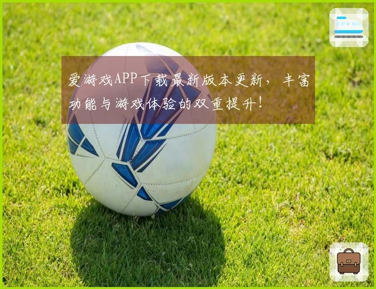 爱游戏APP下载最新版本更新，丰富功能与游戏体验的双重提升！