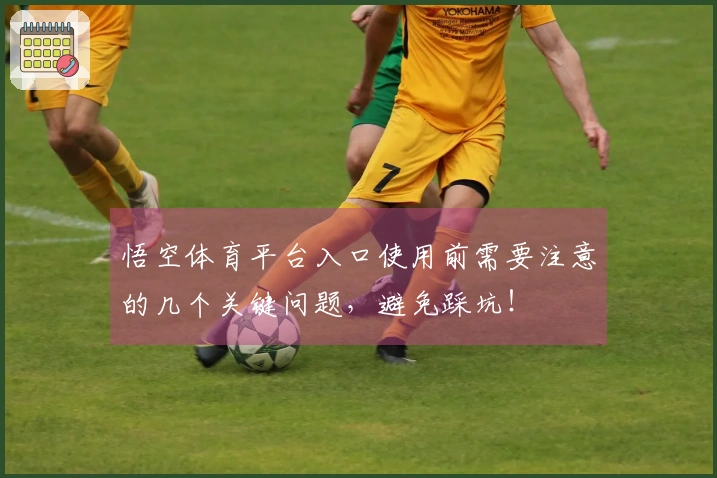悟空体育平台入口使用前需要注意的几个关键问题，避免踩坑！
