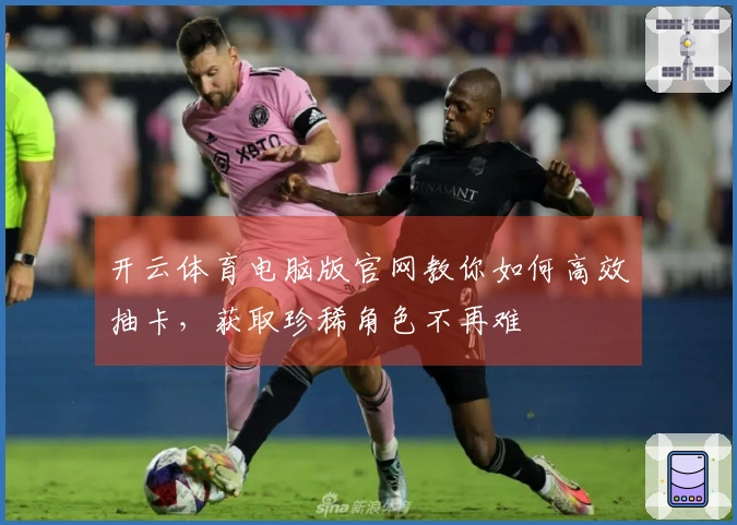 开云体育电脑版官网教你如何高效抽卡，获取珍稀角色不再难