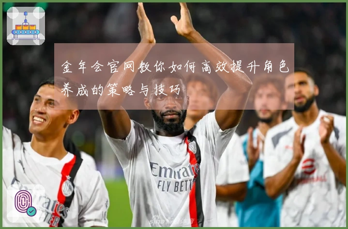 金年会官网教你如何高效提升角色养成的策略与技巧