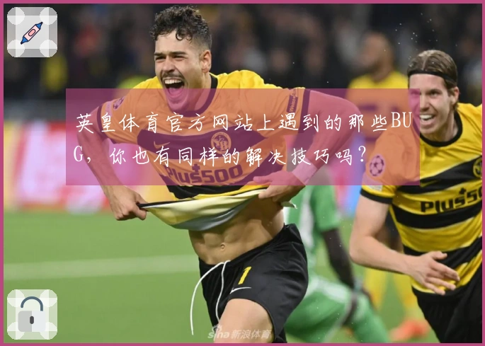 英皇体育官方网站上遇到的那些BUG，你也有同样的解决技巧吗？