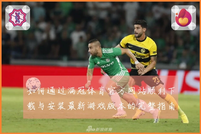如何通过满冠体育官方网站顺利下载与安装最新游戏版本的完整指南